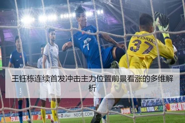 王钰栋连续首发冲击主力位置前景看涨的多维解析